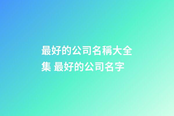 最好的公司名稱大全集 最好的公司名字-第1張-公司起名-玄機派